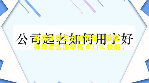 恶魔弹珠怎么加命格「恶魔弹珠怎么加命格 🌼 技能」